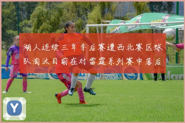 湖人连续三年季后赛遭西北赛区球队淘汰目前在对雷霆系列赛中落后0-3