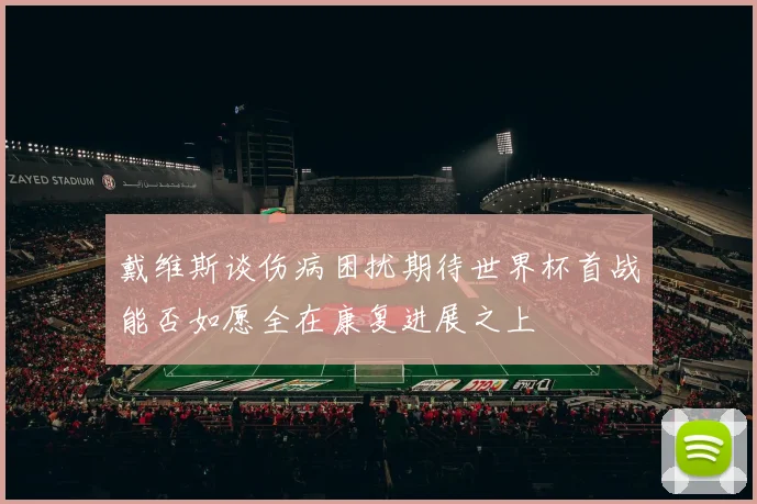 戴维斯谈伤病困扰期待世界杯首战能否如愿全在康复进展之上